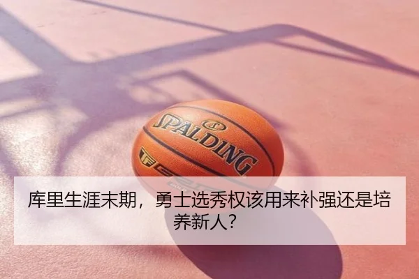 库里生涯末期，勇士选秀权该用来补强还是培养新人？