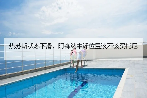 热苏斯状态下滑，阿森纳中锋位置该不该买托尼？