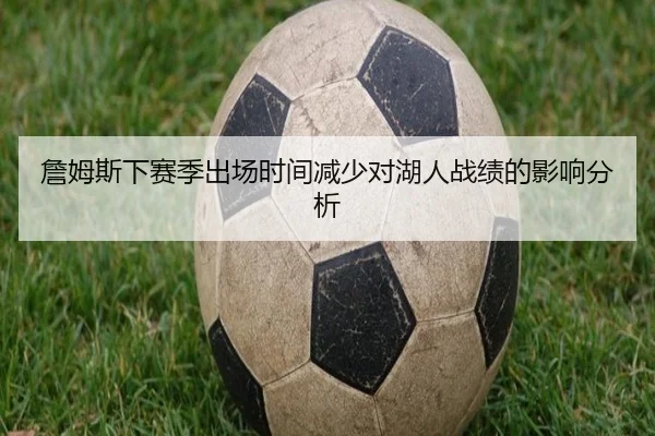 詹姆斯下赛季出场时间减少对湖人战绩的影响分析