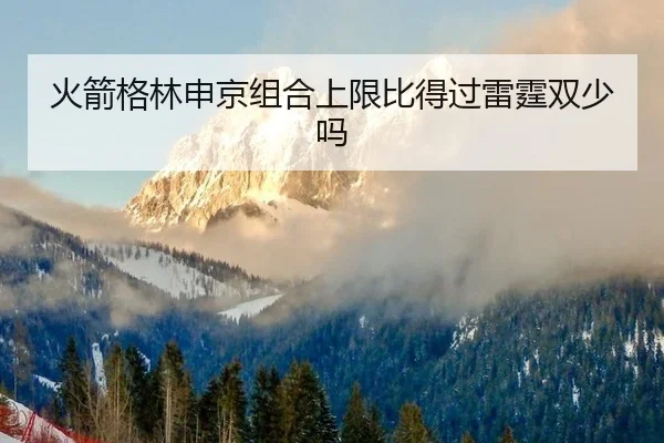 火箭格林申京组合上限比得过雷霆双少吗